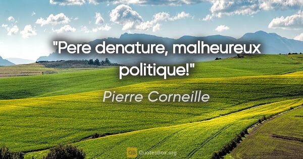 Pierre Corneille citation: "Pere denature, malheureux politique!"