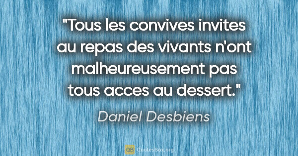 Daniel Desbiens citation: "Tous les convives invites au repas des vivants n'ont..."