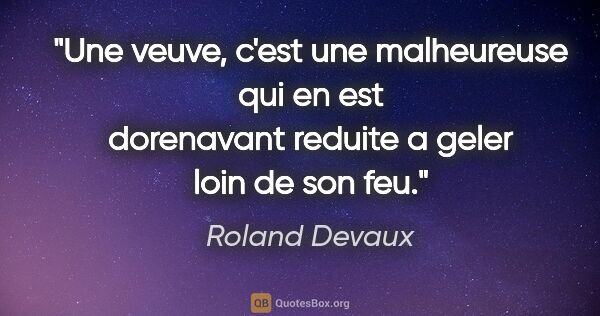 Roland Devaux citation: "Une veuve, c'est une malheureuse qui en est dorenavant reduite..."
