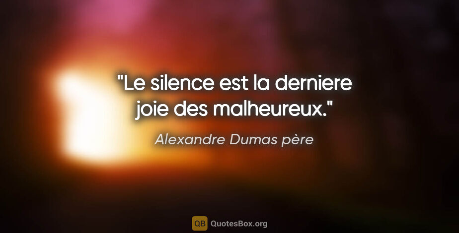 Alexandre Dumas père citation: "Le silence est la derniere joie des malheureux."