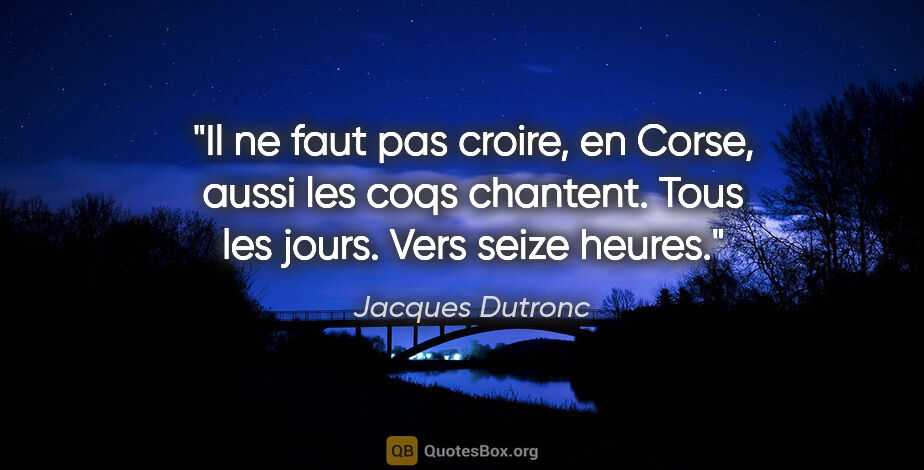 Jacques Dutronc citation: "Il ne faut pas croire, en Corse, aussi les coqs chantent. Tous..."