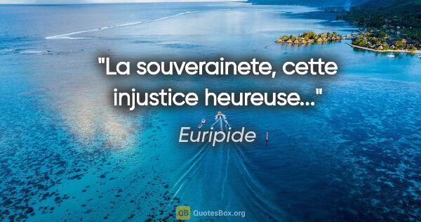 Euripide citation: "La souverainete, cette injustice heureuse..."