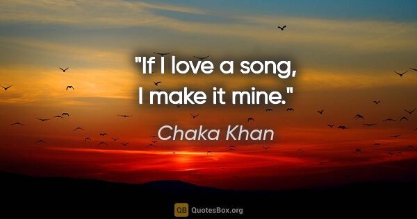 Chaka Khan quote: "If I love a song, I make it mine."
