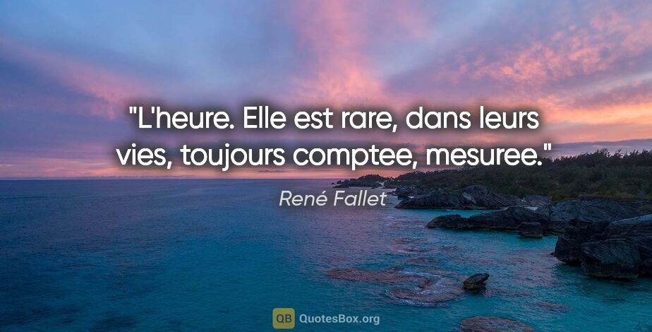 René Fallet citation: "L'heure. Elle est rare, dans leurs vies, toujours comptee,..."