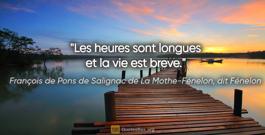 François de Pons de Salignac de La Mothe-Fénelon, dit Fénelon citation: "Les heures sont longues et la vie est breve."