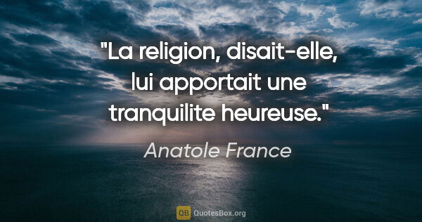 Anatole France citation: "La religion, disait-elle, lui apportait une tranquilite heureuse."