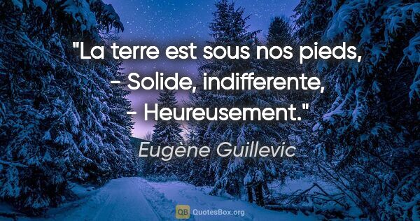 Eugène Guillevic citation: "La terre est sous nos pieds, - Solide, indifferente, -..."