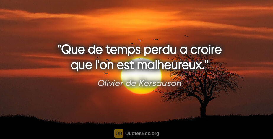 Olivier de Kersauson citation: "Que de temps perdu a croire que l'on est malheureux."