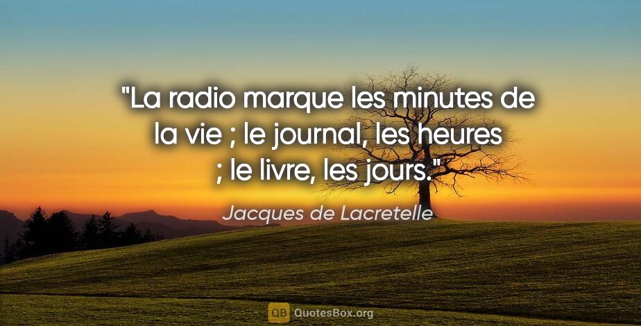 Jacques de Lacretelle citation: "La radio marque les minutes de la vie ; le journal, les heures..."