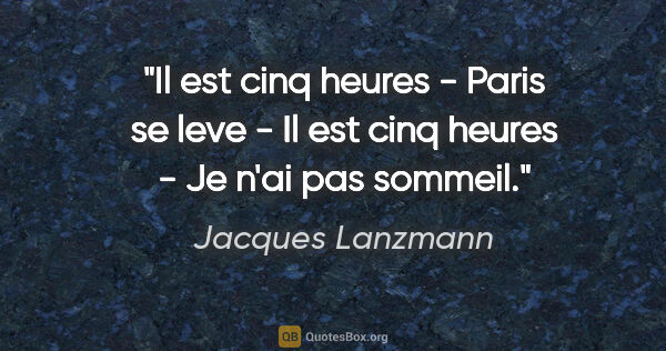 Jacques Lanzmann citation: "Il est cinq heures - Paris se leve - Il est cinq heures - Je..."