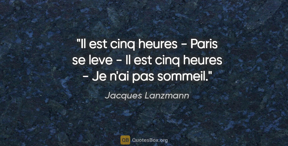 Jacques Lanzmann citation: "Il est cinq heures - Paris se leve - Il est cinq heures - Je..."
