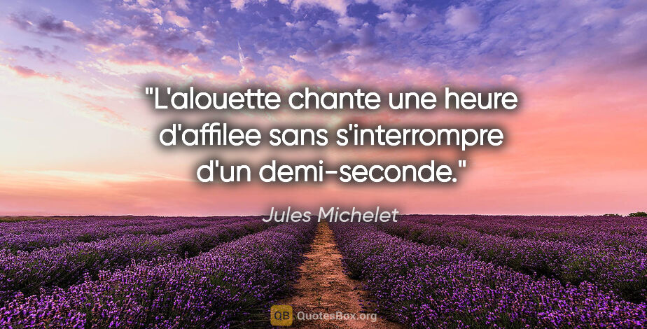 Jules Michelet citation: "L'alouette chante une heure d'affilee sans s'interrompre d'un..."
