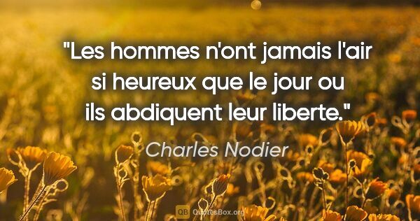 Charles Nodier citation: "Les hommes n'ont jamais l'air si heureux que le jour ou ils..."