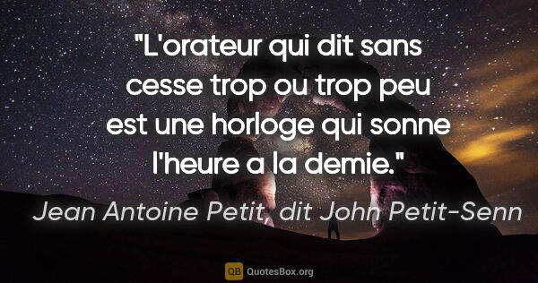Jean Antoine Petit, dit John Petit-Senn citation: "L'orateur qui dit sans cesse trop ou trop peu est une horloge..."