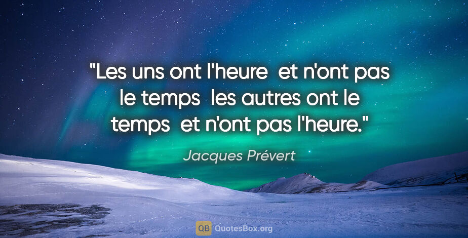 Jacques Prévert citation: "Les uns ont l'heure  et n'ont pas le temps  les autres ont le..."