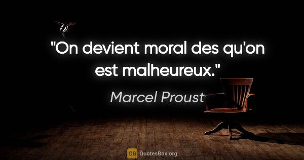 Marcel Proust citation: "On devient moral des qu'on est malheureux."