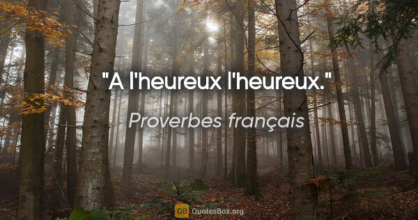 Proverbes français citation: "A l'heureux l'heureux."