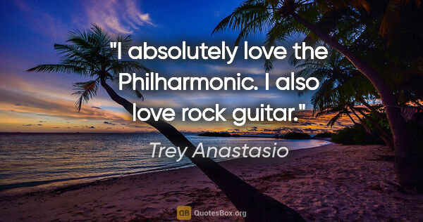Trey Anastasio quote: "I absolutely love the Philharmonic. I also love rock guitar."