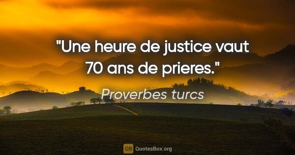 Proverbes turcs citation: "Une heure de justice vaut 70 ans de prieres."