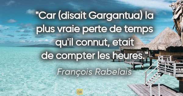 François Rabelais citation: "Car (disait Gargantua) la plus vraie perte de temps qu'il..."