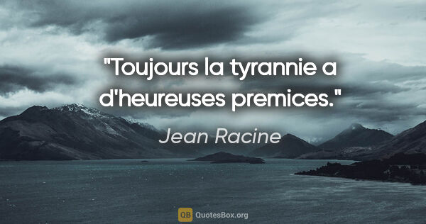 Jean Racine citation: "Toujours la tyrannie a d'heureuses premices."
