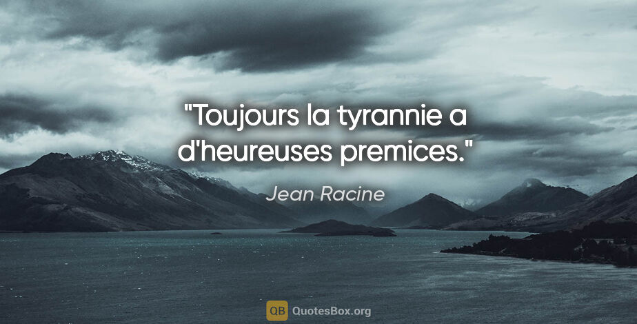 Jean Racine citation: "Toujours la tyrannie a d'heureuses premices."