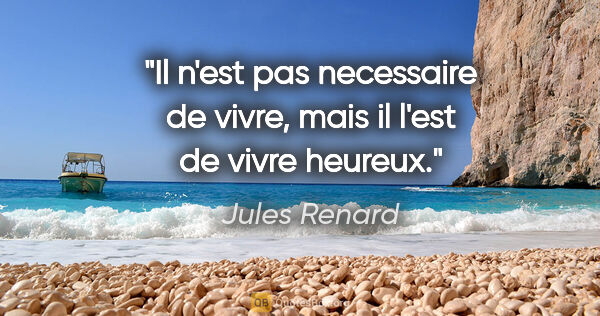 Jules Renard citation: "Il n'est pas necessaire de vivre, mais il l'est de vivre heureux."