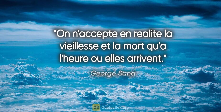 George Sand citation: "On n'accepte en realite la vieillesse et la mort qu'a l'heure..."