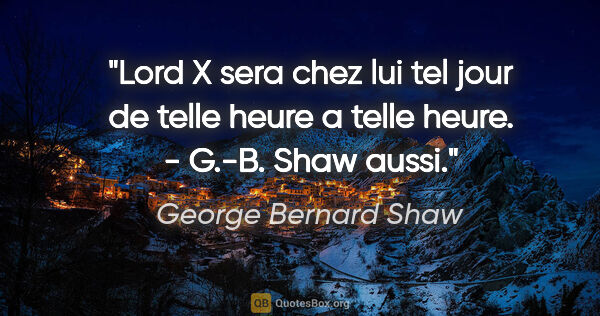 George Bernard Shaw citation: "Lord X sera chez lui tel jour de telle heure a telle heure. -..."
