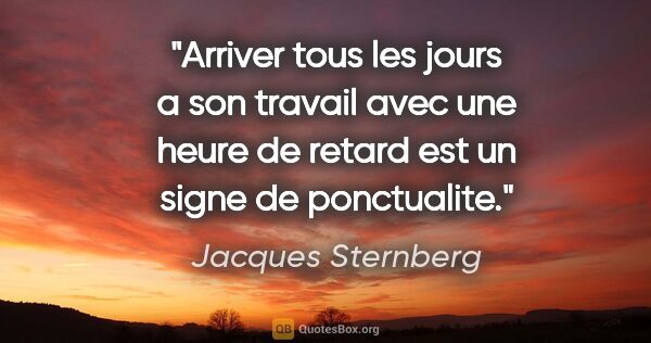 Jacques Sternberg citation: "Arriver tous les jours a son travail avec une heure de retard..."