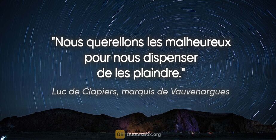 Luc de Clapiers, marquis de Vauvenargues citation: "Nous querellons les malheureux pour nous dispenser de les..."