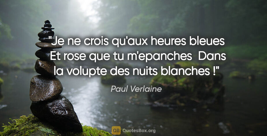 Paul Verlaine citation: "Je ne crois qu'aux heures bleues  Et rose que tu m'epanches ..."