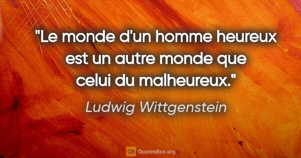 Ludwig Wittgenstein citation: "Le monde d'un homme heureux est un autre monde que celui du..."
