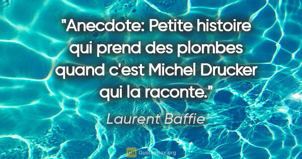 Laurent Baffie citation: "Anecdote: Petite histoire qui prend des plombes quand c'est..."