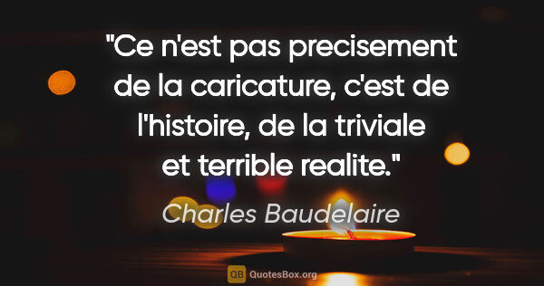 Charles Baudelaire citation: "Ce n'est pas precisement de la caricature, c'est de..."