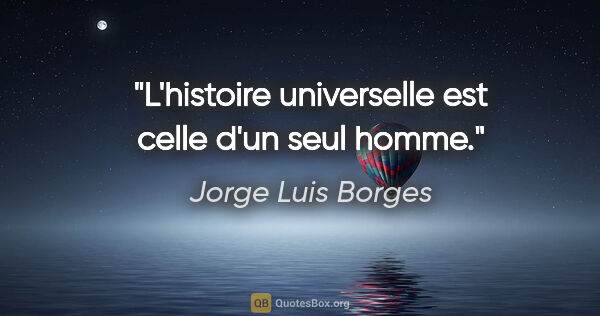 Jorge Luis Borges citation: "L'histoire universelle est celle d'un seul homme."