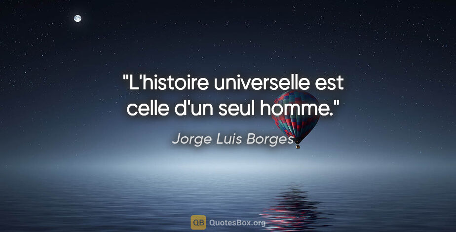 Jorge Luis Borges citation: "L'histoire universelle est celle d'un seul homme."