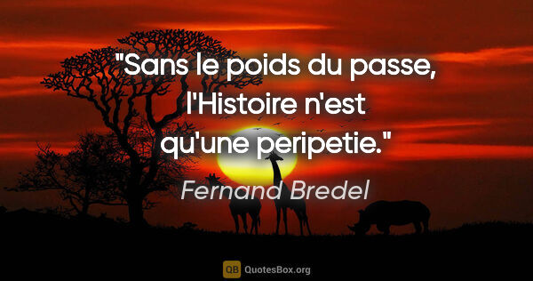 Fernand Bredel citation: "Sans le poids du passe, l'Histoire n'est qu'une peripetie."