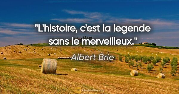 Albert Brie citation: "L'histoire, c'est la legende sans le merveilleux."