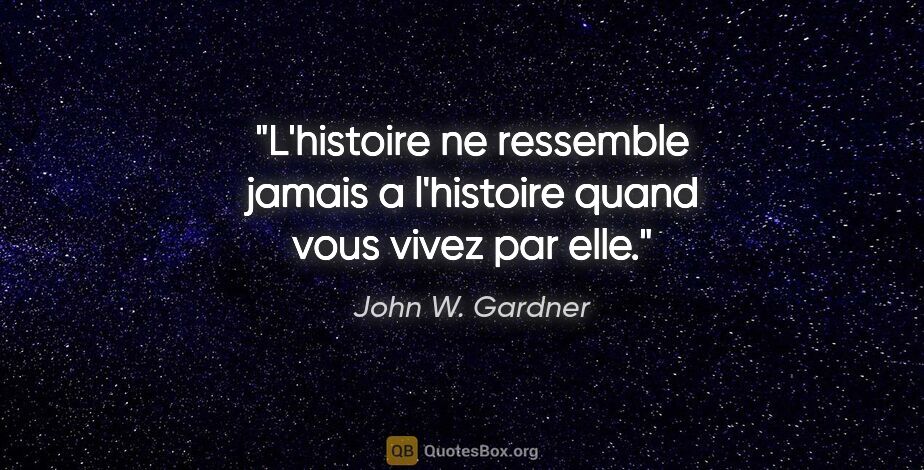 John W. Gardner citation: "L'histoire ne ressemble jamais a l'histoire quand vous vivez..."