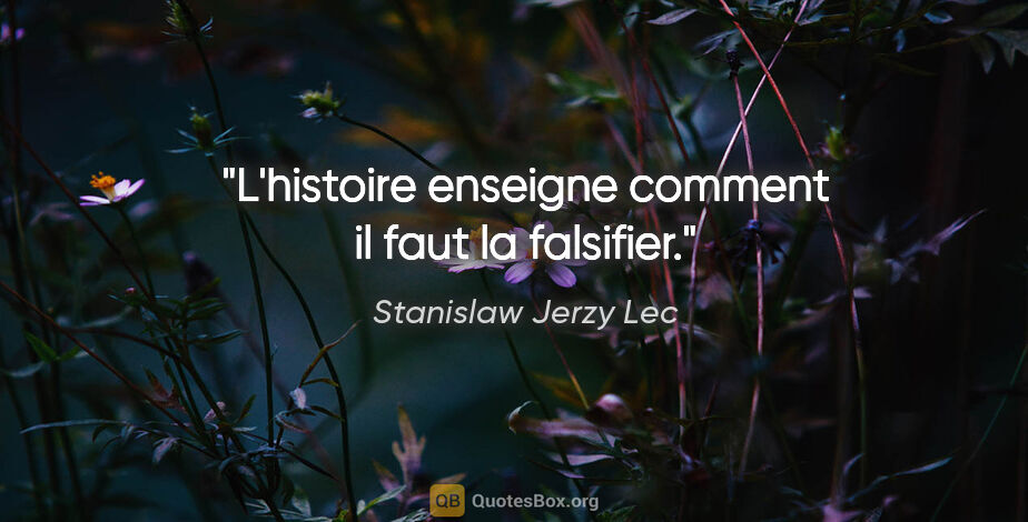 Stanislaw Jerzy Lec citation: "L'histoire enseigne comment il faut la falsifier."