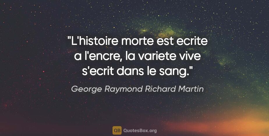 George Raymond Richard Martin citation: "L'histoire morte est ecrite a l'encre, la variete vive s'ecrit..."