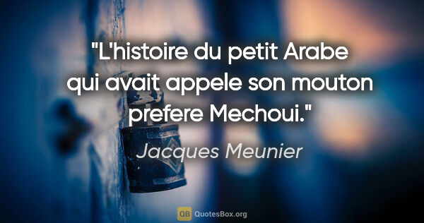 Jacques Meunier citation: "L'histoire du petit Arabe qui avait appele son mouton prefere..."