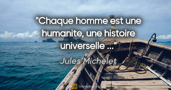 Jules Michelet citation: "Chaque homme est une humanite, une histoire universelle ..."