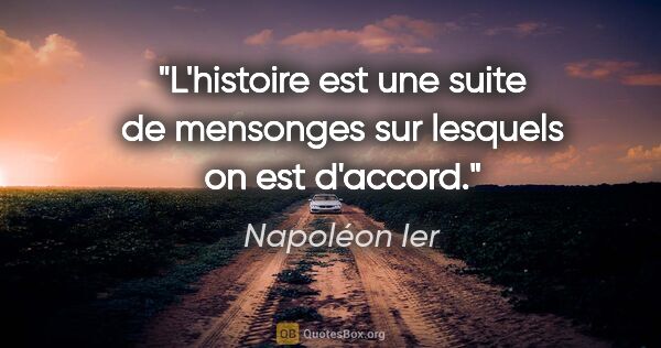 Napoléon Ier citation: "L'histoire est une suite de mensonges sur lesquels on est..."