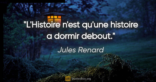 Jules Renard citation: "L'Histoire n'est qu'une histoire a dormir debout."