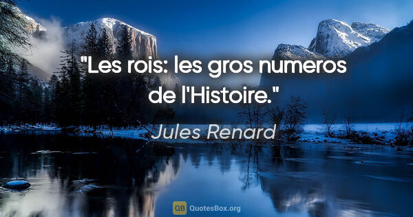 Jules Renard citation: "Les rois: les gros numeros de l'Histoire."