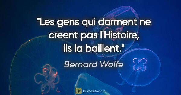 Bernard Wolfe citation: "Les gens qui dorment ne creent pas l'Histoire, ils la baillent."