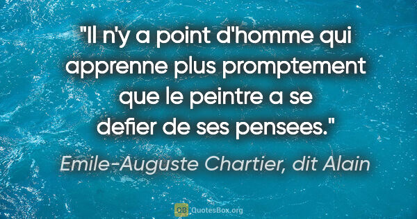 Emile-Auguste Chartier, dit Alain citation: "Il n'y a point d'homme qui apprenne plus promptement que le..."