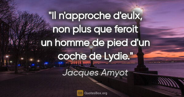 Jacques Amyot citation: "Il n'approche d'eulx, non plus que feroit un homme de pied..."